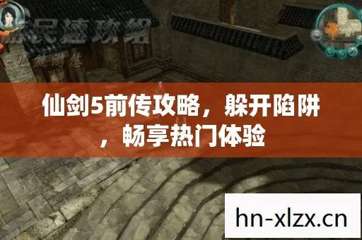 仙剑5前传攻略,躲开陷阱,畅享热门体验 仙剑5前传攻略,躲开陷阱,畅享热门体验