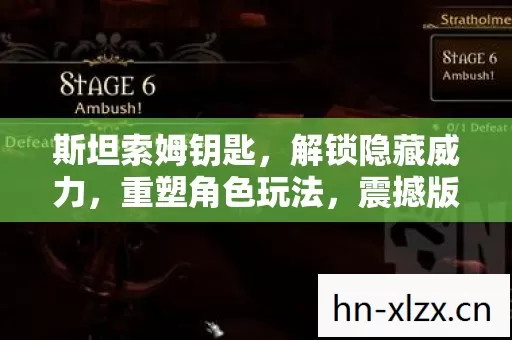斯坦索姆钥匙,解锁隐藏威力,重塑角色玩法,震撼版本变革! 斯坦索姆钥匙,解锁隐藏威力,重塑角色玩法,震撼版本变革!