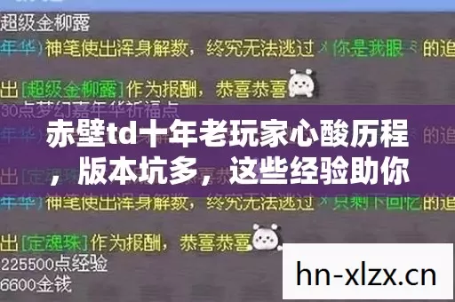 赤壁td十年老玩家心酸历程,版本坑多,这些经验助你避坑 赤壁td十年老玩家心酸历程,版本坑多,这些经验助你避坑