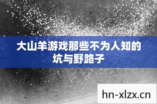 大山羊游戏那些不为人知的坑与野路子 大山羊游戏那些不为人知的坑与野路子
