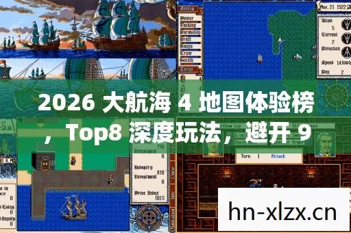 2026 大航海 4 地图体验榜,Top8 深度玩法,避开 90%入坑雷区 2026 大航海 4 地图体验榜,Top8 深度玩法,避开 90%入坑雷区