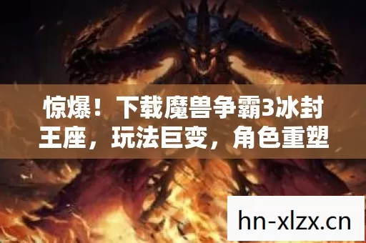 惊爆!下载魔兽争霸3冰封王座,玩法巨变,角色重塑,版本超燃! 惊爆!下载魔兽争霸3冰封王座,玩法巨变,角色重塑,版本超燃!