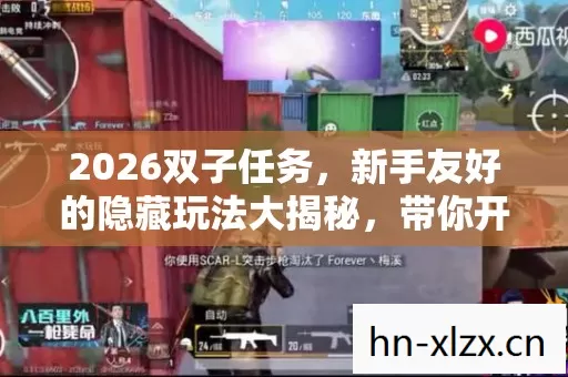 2026双子任务,新手友好的隐藏玩法大揭秘,带你开启刺激游戏之旅 2026双子任务,新手友好的隐藏玩法大揭秘,带你开启刺激游戏之旅
