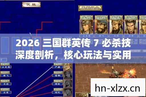 2026 三国群英传 7 必杀技深度剖析,核心玩法与实用指南大揭秘 2026 三国群英传 7 必杀技深度剖析,核心玩法与实用指南大揭秘