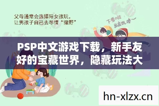 PSP中文游戏下载,新手友好的宝藏世界,隐藏玩法大揭秘! PSP中文游戏下载,新手友好的宝藏世界,隐藏玩法大揭秘!