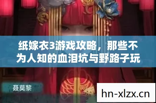 纸嫁衣3游戏攻略,那些不为人知的血泪坑与野路子玩法 纸嫁衣3游戏攻略,那些不为人知的血泪坑与野路子玩法