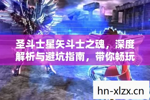 圣斗士星矢斗士之魂,深度解析与避坑指南,带你畅玩游戏世界 圣斗士星矢斗士之魂,深度解析与避坑指南,带你畅玩游戏世界
