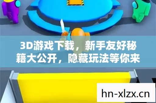 3D游戏下载,新手友好秘籍大公开,隐藏玩法等你来探索! 3D游戏下载,新手友好秘籍大公开,隐藏玩法等你来探索!