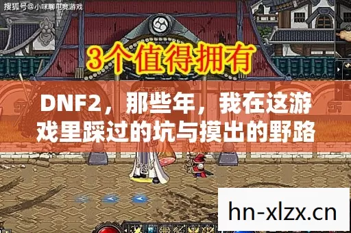 DNF2,那些年,我在这游戏里踩过的坑与摸出的野路子 DNF2,那些年,我在这游戏里踩过的坑与摸出的野路子
