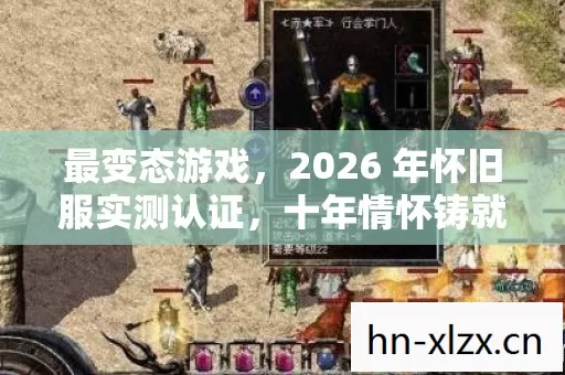 最变态游戏,2026 年怀旧服实测认证,十年情怀铸就青春回忆!你玩过吗? 最变态游戏,2026 年怀旧服实测认证,十年情怀铸就青春回忆!你玩过吗?