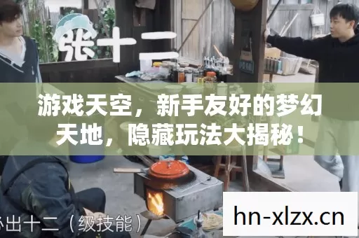 游戏天空,新手友好的梦幻天地,隐藏玩法大揭秘! 游戏天空,新手友好的梦幻天地,隐藏玩法大揭秘!
