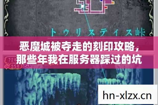 恶魔城被夺走的刻印攻略,那些年我在服务器踩过的坑与摸出的野路子 恶魔城被夺走的刻印攻略,那些年我在服务器踩过的坑与摸出的野路子