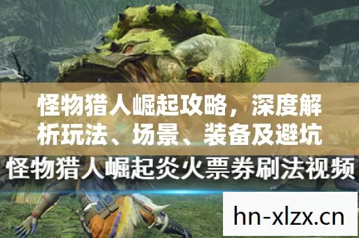 怪物猎人崛起攻略,深度解析玩法、场景、装备及避坑指南 怪物猎人崛起攻略,深度解析玩法、场景、装备及避坑指南