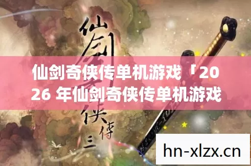 仙剑奇侠传单机游戏「2026 年仙剑奇侠传单机游戏热度榜,Top5 高人气服实测,避开 90%新手陷阱」 仙剑奇侠传单机游戏「2026 年仙剑奇侠传单机游戏热度榜,Top5 高人气服实测,避开 90%新手陷阱」