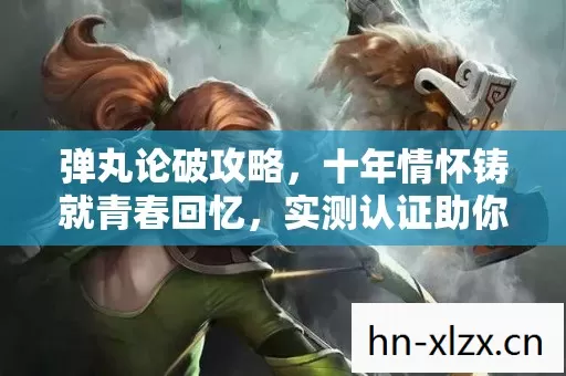 弹丸论破攻略,十年情怀铸就青春回忆,实测认证助你重温经典! 弹丸论破攻略,十年情怀铸就青春回忆,实测认证助你重温经典!