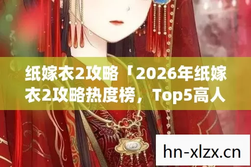 纸嫁衣2攻略「2026年纸嫁衣2攻略热度榜,Top5高人气服实测,避开90%新手陷阱」 纸嫁衣2攻略「2026年纸嫁衣2攻略热度榜,Top5高人气服实测,避开90%新手陷阱」