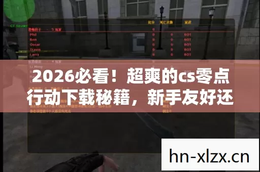 2026必看!超爽的cs零点行动下载秘籍,新手友好还有隐藏玩法大揭秘 2026必看!超爽的cs零点行动下载秘籍,新手友好还有隐藏玩法大揭秘