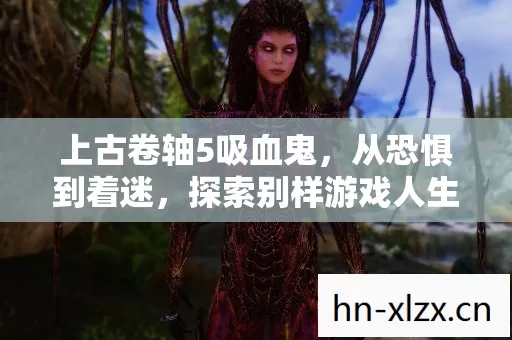 上古卷轴5吸血鬼,从恐惧到着迷,探索别样游戏人生 上古卷轴5吸血鬼,从恐惧到着迷,探索别样游戏人生