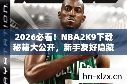 2026必看!NBA2K9下载秘籍大公开,新手友好隐藏玩法超刺激 2026必看!NBA2K9下载秘籍大公开,新手友好隐藏玩法超刺激