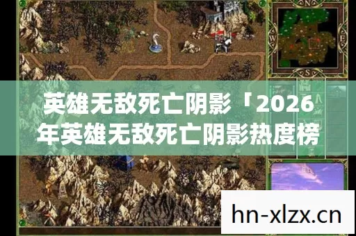 英雄无敌死亡阴影「2026年英雄无敌死亡阴影热度榜,Top10高人气玩法实测,避开80%新手雷区」 英雄无敌死亡阴影「2026年英雄无敌死亡阴影热度榜,Top10高人气玩法实测,避开80%新手雷区」