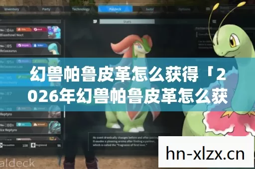 幻兽帕鲁皮革怎么获得「2026年幻兽帕鲁皮革怎么获得热度榜,Top5高人气服实测,避开90%新手陷阱」 幻兽帕鲁皮革怎么获得「2026年幻兽帕鲁皮革怎么获得热度榜,Top5高人气服实测,避开90%新手陷阱」