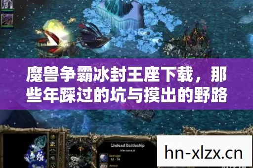 魔兽争霸冰封王座下载,那些年踩过的坑与摸出的野路子 魔兽争霸冰封王座下载,那些年踩过的坑与摸出的野路子
