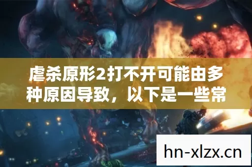 虐杀原形2打不开可能由多种原因导致,以下是一些常见的解决方法 虐杀原形2打不开可能由多种原因导致,以下是一些常见的解决方法